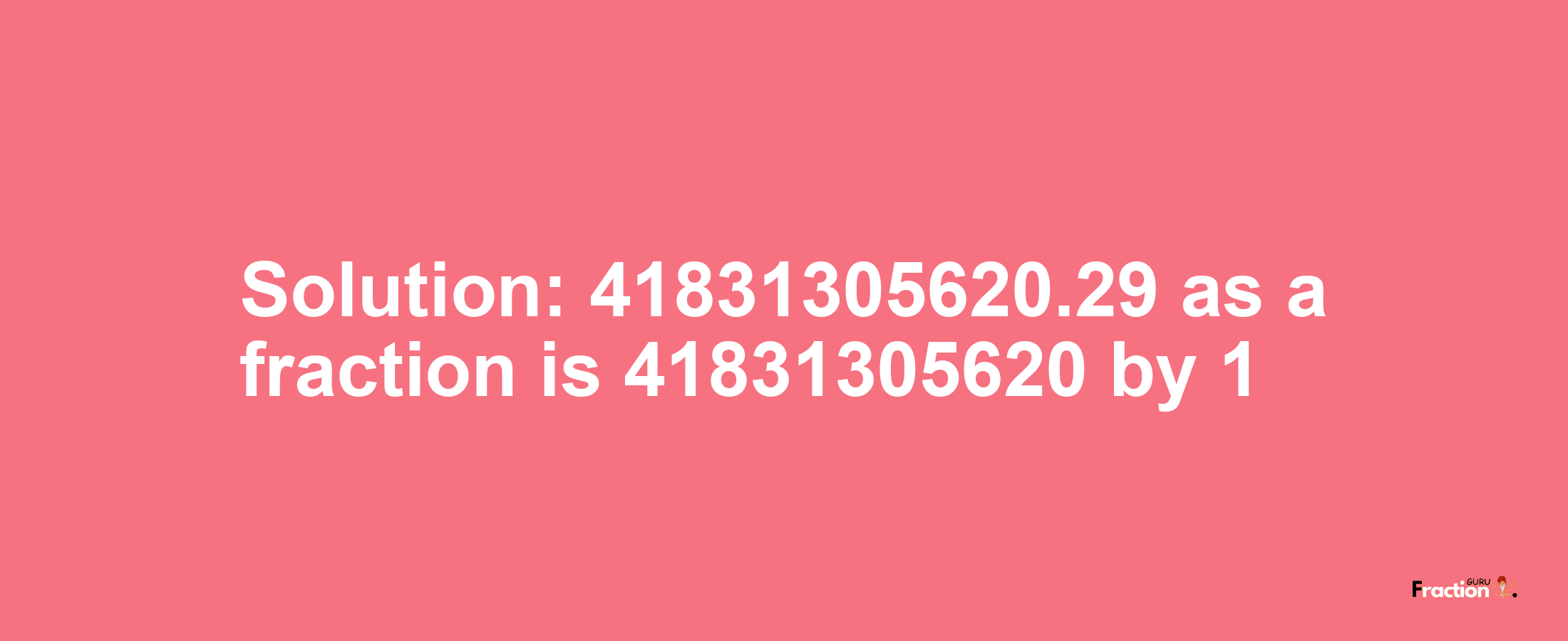 Solution:41831305620.29 as a fraction is 41831305620/1